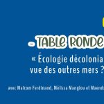 TABLE RONDE • « Écologie décoloniale vue des outres mers ? » avec Malcom Ferdinand, Mélissa [...]